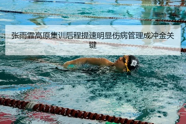 张雨霏高原集训后程提速明显伤病管理成冲金关键