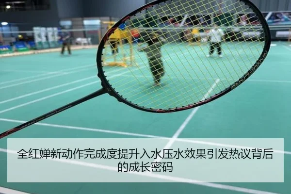 全红婵新动作完成度提升入水压水效果引发热议背后的成长密码