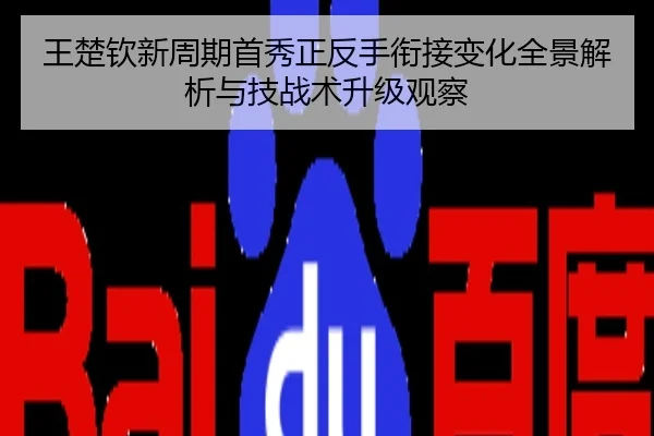 王楚钦新周期首秀正反手衔接变化全景解析与技战术升级观察